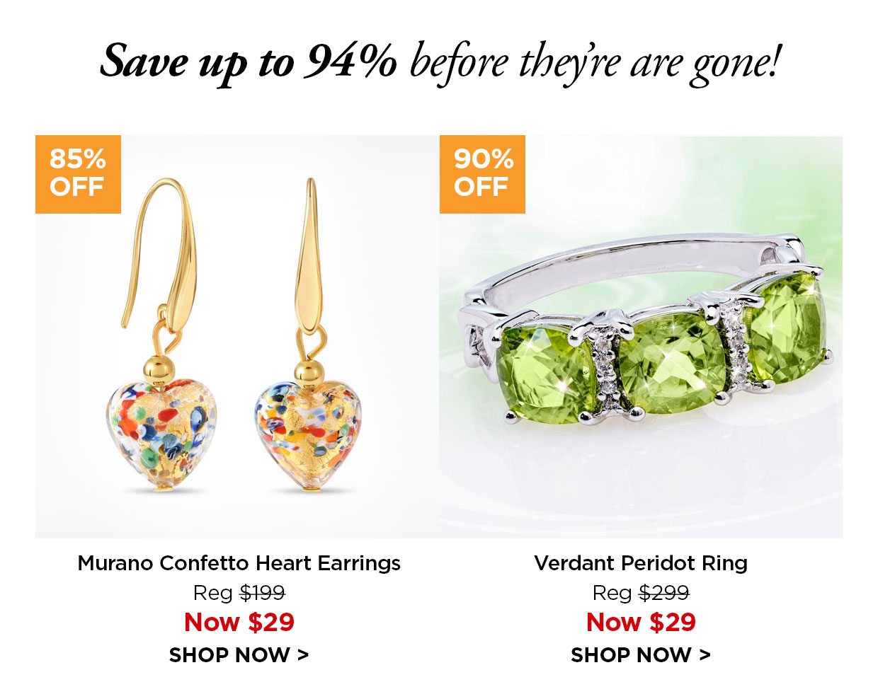 Save up to 94% off before this offer is gone! 85% off. Confetti Earrings Reg $199, Now $29. 90% off. Verdant Peridot Ring Reg $299, Now $29.