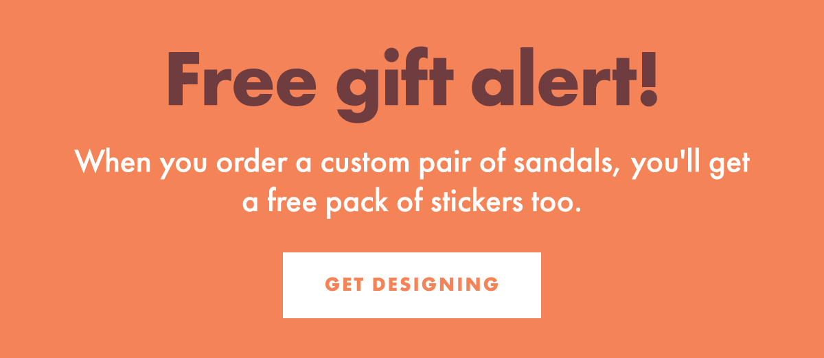Free gift alert! When you order a custom pair of sandals, you'll get a free pack of stickers too. GET DESIGNING