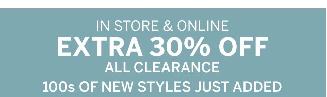 In store & online Extra 30% Off all clearance. 100s of new styles just added