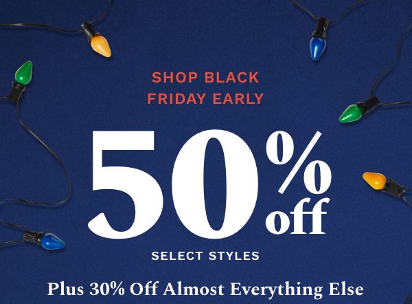 Shop Black Friday Early | 50% off select styles | Plus 30% off almost everything else