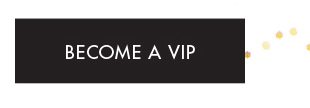 BECOME A VIP