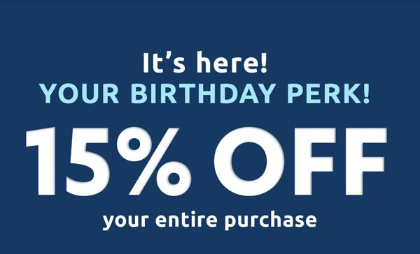 It's here! Your birthday perk! Get 15% off your entire purchase.