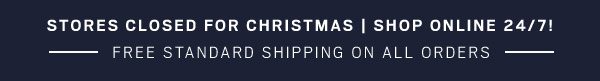 Stores closed for Christmas | Shop Online 24/7! Free Standard Shipping on All Orders