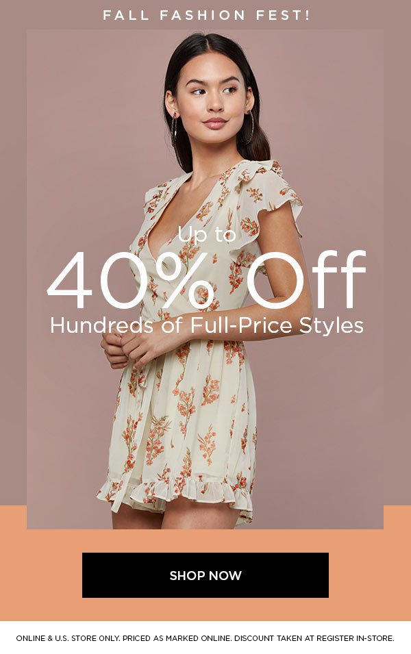 FALL FASHION FEST! Up to 40% Off Hundreds of Full-Price Styles SHOP NOW > ONLINE & U.S. STORE ONLY. PRICED AS MARKED ONLINE. DISCOUNT TAKEN AT REGISTER IN-STORE.