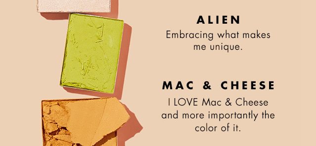 Alien: Embracing what makes me unique. Mac & Cheese: I LOVE Mac & Cheese and more importantly the color of it.