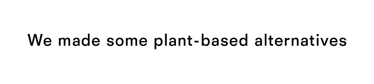 We made some plant-based alternatives