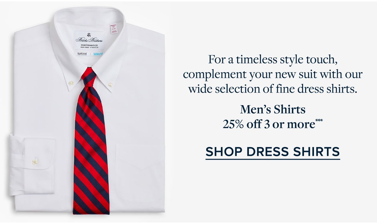 For a timeless style touch, complement your new suit with our wide selection of fine dress shirts. Men's Shirts 25% off 3 or more. Shop Dress Shirts