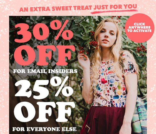 An Extra Sweet Treat Just For You 30% Off Today For Email Insiders 25% Off For Everyone Else 