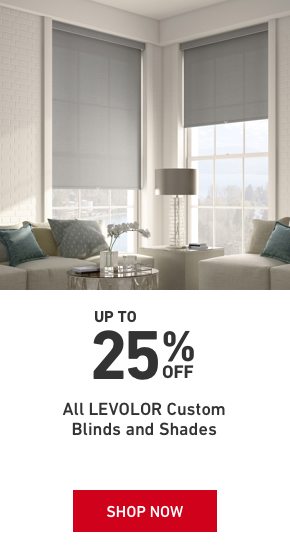 Up to 25 percent off all Levolor Custom Blinds and Shades.