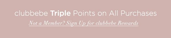 clubbebe Triple Points on All Purchases NOT A MEMBER? SIGN UP FOR CLUBBEBE REWARDS >