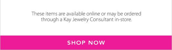 These items are available online or may be ordered through a Kay Jewelry Consultant in-store, Shop Now