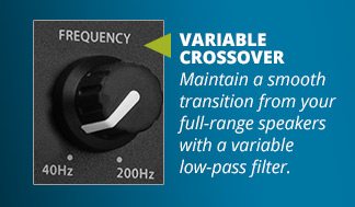 VARIABLECROSSOVER: Maintain a smooth transition from your full-range speakers with a variable low-pass filter.