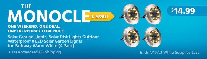 The Monocle. & More One Weekend. One Deal. Solar Ground Lights, Solar Disk Lights Outdoor Waterproof 8 LED Solar Garden Lights for Pathway Warm White (4 Pack) $14.99+ Free Standard US Shipping Ends 1/10/21 While Supplies Last