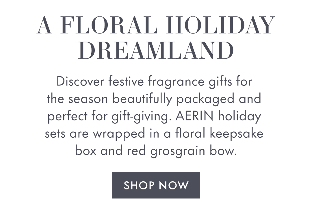 A floral holiday dreamland | Discover festive fragrance packaged and perfect for gift-giving. Aerin holiday sets are wrapped in floral keepsake box and red grosgrain bow. | Shop Now