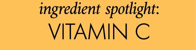 ingredient spotlight: VITAMIN C