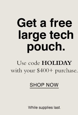 Get a free large tech pouch. Use code HOLIDAY with your $400+ purchase. 