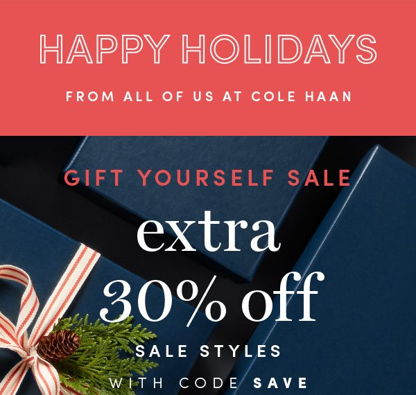 HAPPY HOLIDAYS FROM ALL OF US AT COLE HAAN | GIFT YOURSELF EXTRA 30% OFF SALE STYLES WITH CODE: SAVE | Online & full-price retail stores. Enter code SAVE online. Offer ends 12/25.