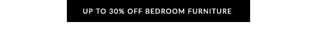 UP TO 30% OFF BEDROOM FURNITURE