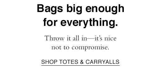 Throw it all in - it's nice not to compromise. SHOP TOTES & CARRYALLS