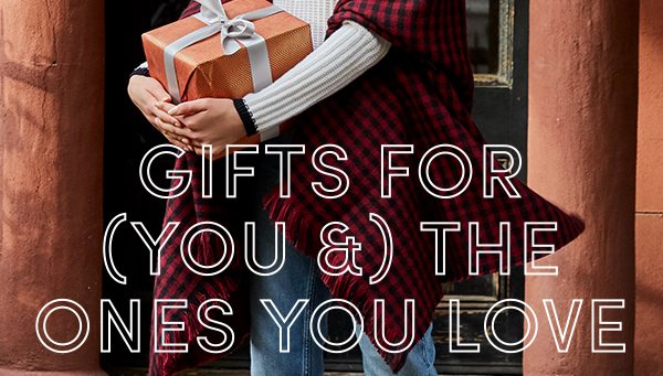 GIFTS FOR (YOU &) THE ONES YOU LOVE