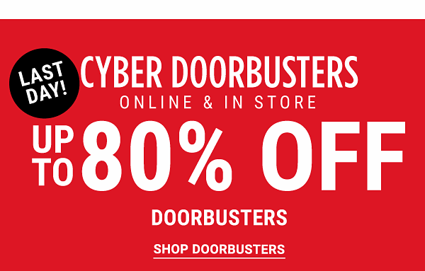 Last Day! Cyber Doorbusters - Online & In Store - Up to 80% off Doorbusters - Shop Doorbusters