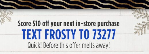 Score $10 off your next in-store purchase TEXT FROSTY TO 73277 Quick! Before this offer melts away!