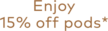 Enjoy 15% off pods*