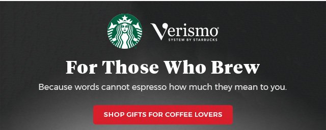 verismo(R) system by starbucks For those who brew. because words cannot espresso how much they mean to you Shop Gifts for Coffee Lovers.