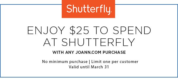 Enjoy $25 to spend at Shutterfly with any Joann.com purchase. Limit one per customer. Valid until March 31st.