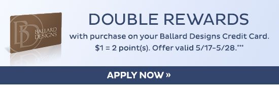 Presidents Day: Double rewards with purchase on your Ballard Designs credit card. $1 = 2 point(s). Valid 5/17/24-5/28/24
