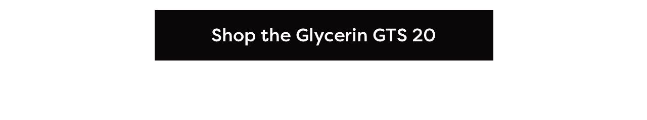 Shop the Glycerin GTS 20