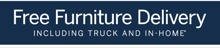 Free Furniture Delivery Including Truck and In-Home*