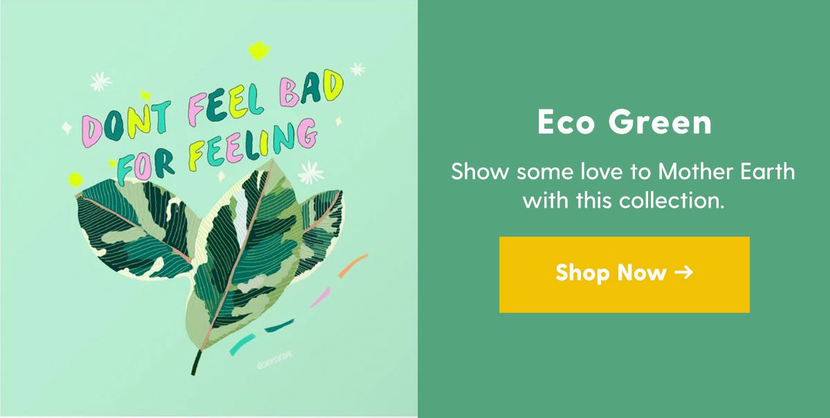 Eco Green Show some love to Mother Earth with this collection. Shop Now 