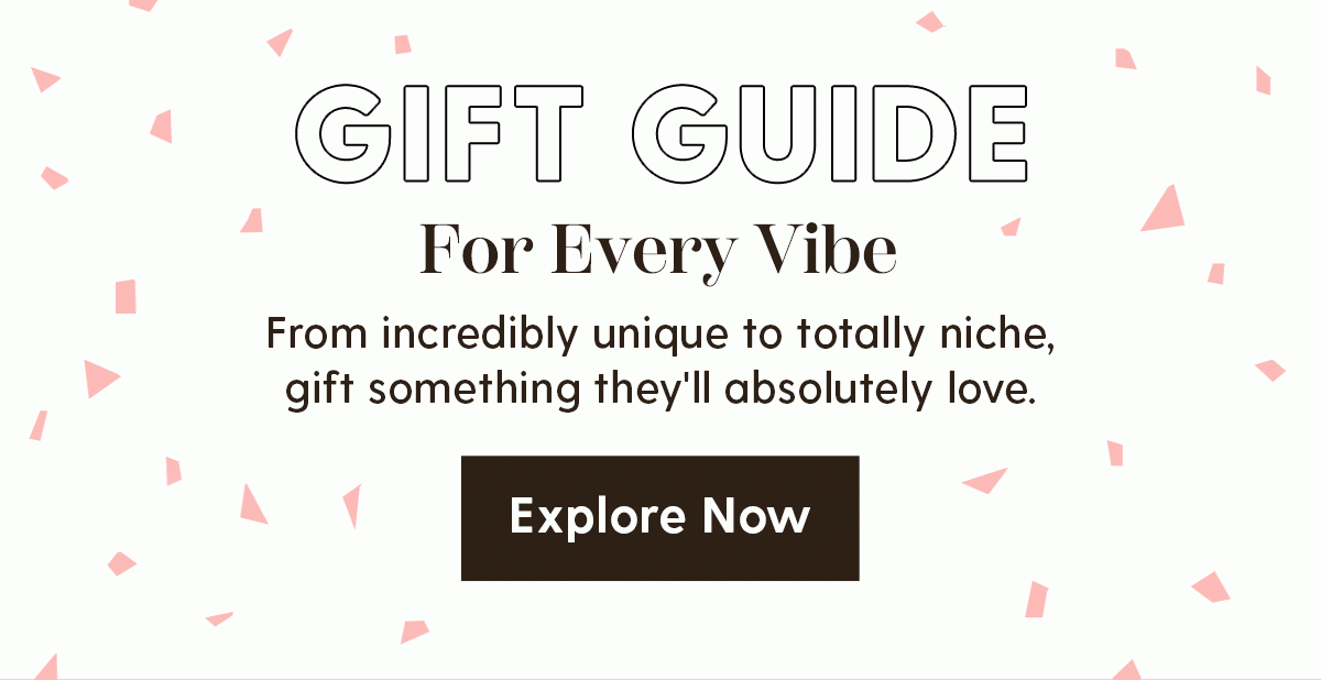 Gift Guide For Every Vibe | From incredibly unique to totally niche, gift something they'll absolutely love. | Explore Now