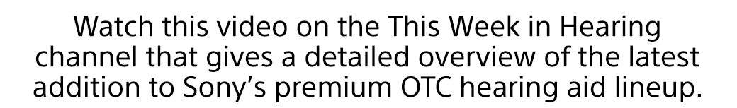 Watch this video on the This Week in Hearing channel that gives a detailed overview of the latest addition to Sony’s premium OTC hearing aid lineup.