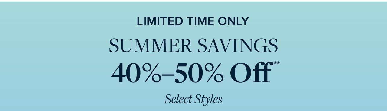 Limited Time Only Summer Savings 40%-50% Off Select Styles