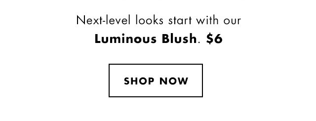 Next-level looks start with our Luminous Blush. $6. Shop Now