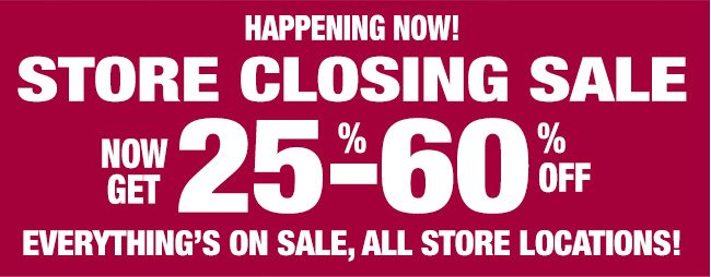 Happening Now! Store Closing Sale - Now get 25%-60% Off! Everything's on sale, all store locations!