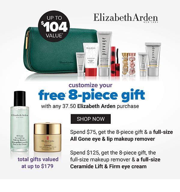 Elizabeth Arden - Customize Your Free* 8-Piece Gift with any $37.50 Elizabeth Arden purchase. Spend $75, get the 8-Piece Gift and a Full-Size All Gone Eye and Lip Makeup Remover. Spend $125, get the 8-Piece Gift, Full-Size Makeup Remover, and a Full-Size Ceramide Lift & Firm Eye Cream. - Shop Now 