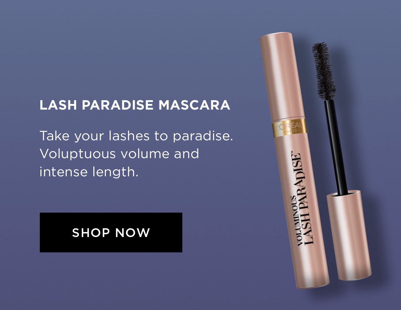 LASH PARADISE MASCARA - Take your lashes to paradise. Voluptuous volume and intense length. - SHOP NOW