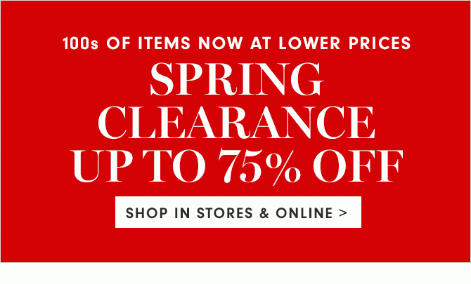 SPRING CLEARANCE UP TO 75% OFF - SHOP IN STORES & ONLINE