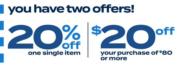 you have two offers! 20% off one single item; $20 off your purchase of $80 or more