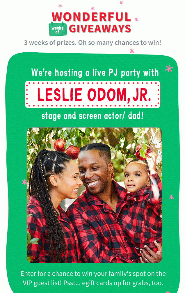 WONDERFUL GIVEAWAYS | 3 weeks of prizes. Oh so many chances to win! | We're hosting a live PJ party with LESLIE ODOM, JR. | stage and screen actor/ dad! | Enter for a chance to win your family's spot on the VIP guest list! Psst... egift cards up for grabs, too.