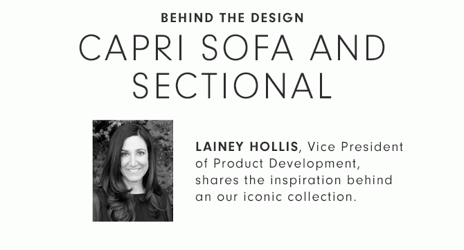 BEHIND THE DESIGN - CAPRI SOFA AND SECTIONAL - LAINEY HOLLIS, Vice President of Product Development, shares the inspiration behind an our iconic collection.