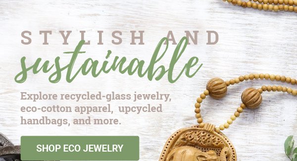 STYLISH AND SUSTAINABLE | Explore recycled-glass jewelry, eco-cotton apparel, upcycled handbags, and more. | SHOP ECO JEWELRY