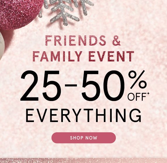 Friends & Family Event! 25-50% Off Everything