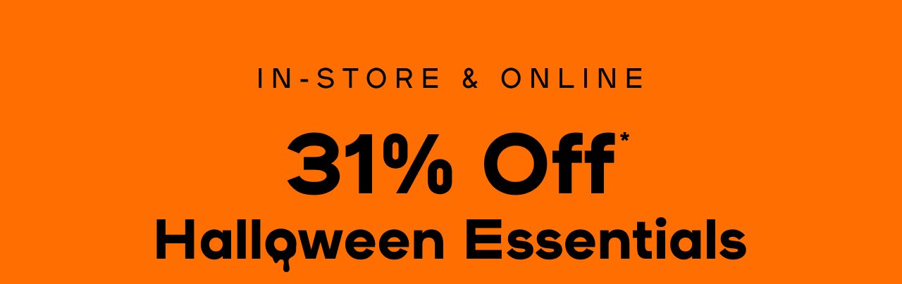 In-Store & Online 31% Off* Halloween Essentials *Includes costumes, faux hair, dress up, Halloween accessories & all beauty Exclusions apply 