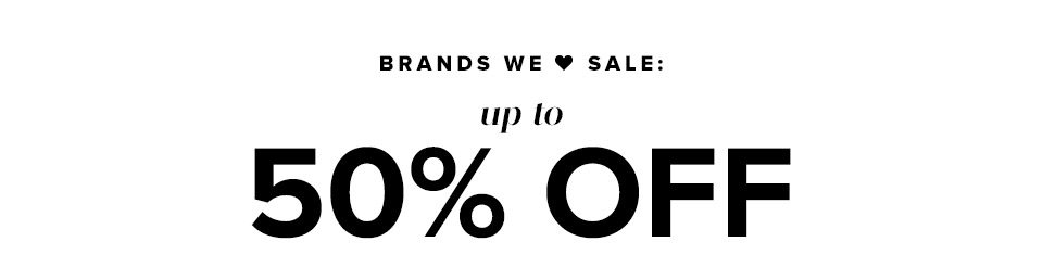 BRANDS WE <3 SALE: Up to 50% OFF. Shop these best-selling brands on sale now, before they’re gone! SHOP THE SALE.