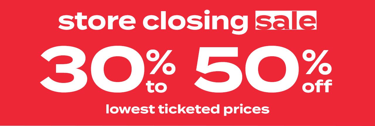 store closing sale - 30% to 50% off lowest ticketed prices