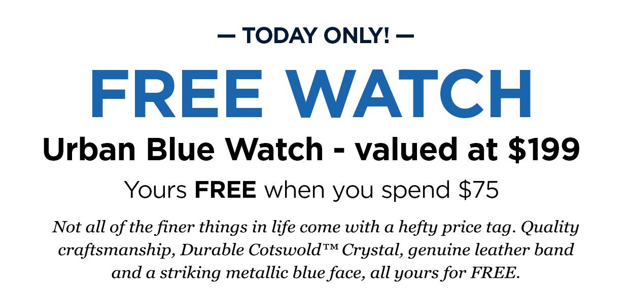 - TODAY ONLY! FREE WATCH. Urban Blue Watch - valued at $199. Yours FREE when you spend $75. Not all of the finer things in life come with a hefty price tag. Quality craftsmanship, Durable Cotswold™ Crystal, genuine leather band and a striking metallic blue face, all yours for FREE.